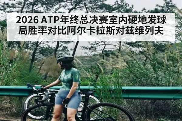 2026 ATP年终总决赛室内硬地发球局胜率对比阿尔卡拉斯对兹维列夫 | kaiyun